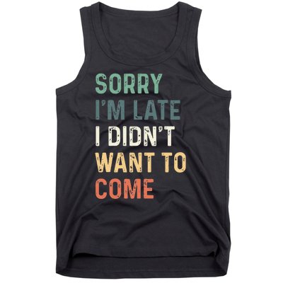 Sorry Im Late I Didnt Want To Come Sorry I Am Late Tank Top