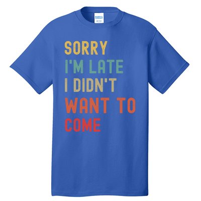 Sorry I'm Late I Didn't Want To Come Gift Tall T-Shirt