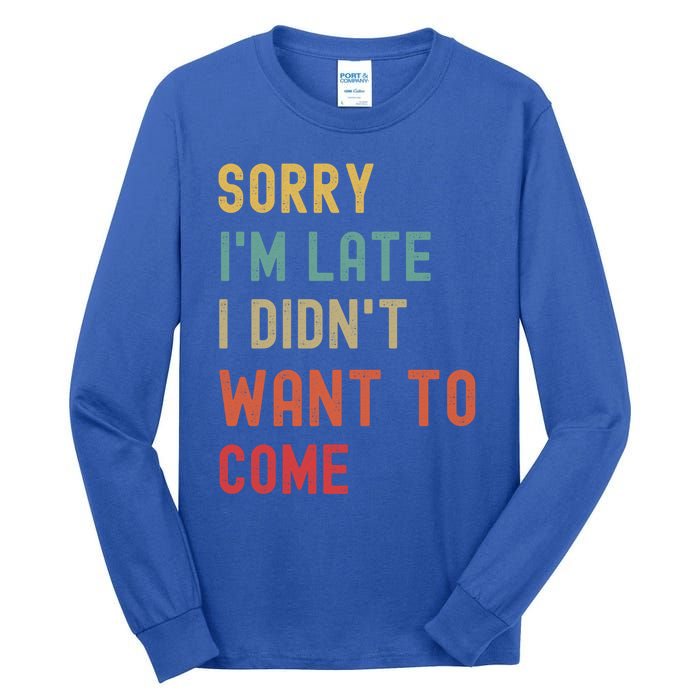 Sorry I'm Late I Didn't Want To Come Gift Tall Long Sleeve T-Shirt