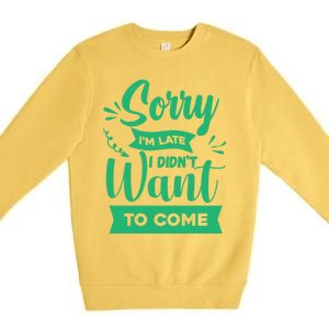 Sorry Im Late I Didnt Want To Come Sarcastic Great Gift Premium Crewneck Sweatshirt