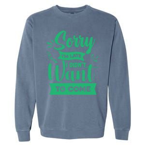 Sorry Im Late I Didnt Want To Come Sarcastic Great Gift Garment-Dyed Sweatshirt