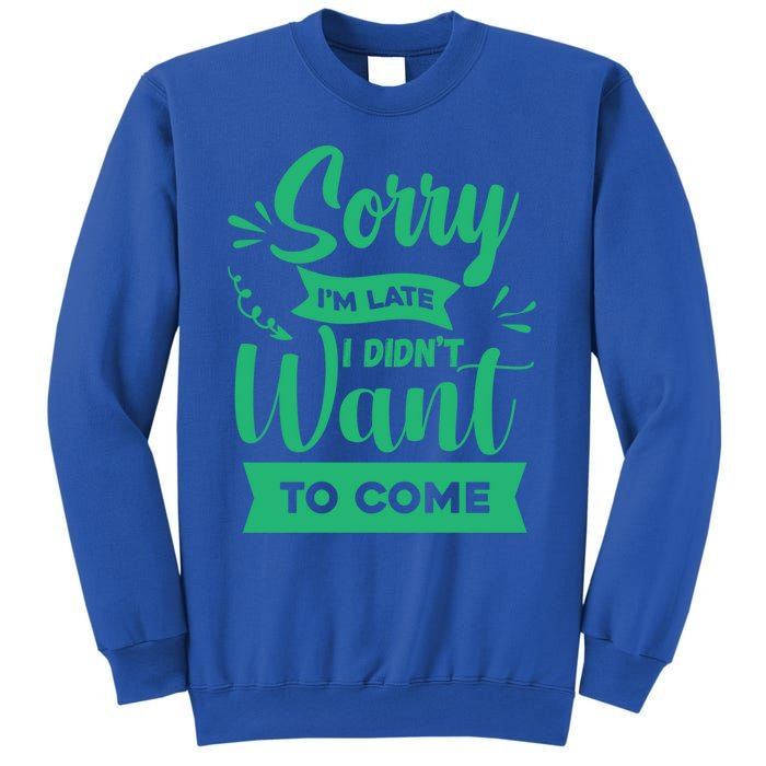 Sorry Im Late I Didnt Want To Come Sarcastic Great Gift Sweatshirt