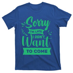 Sorry Im Late I Didnt Want To Come Sarcastic Great Gift T-Shirt