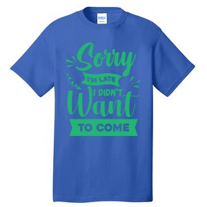 Sorry Im Late I Didnt Want To Come Sarcastic Great Gift Tall T-Shirt