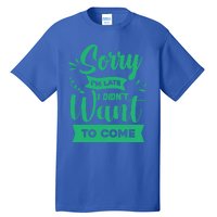 Sorry Im Late I Didnt Want To Come Sarcastic Great Gift Tall T-Shirt