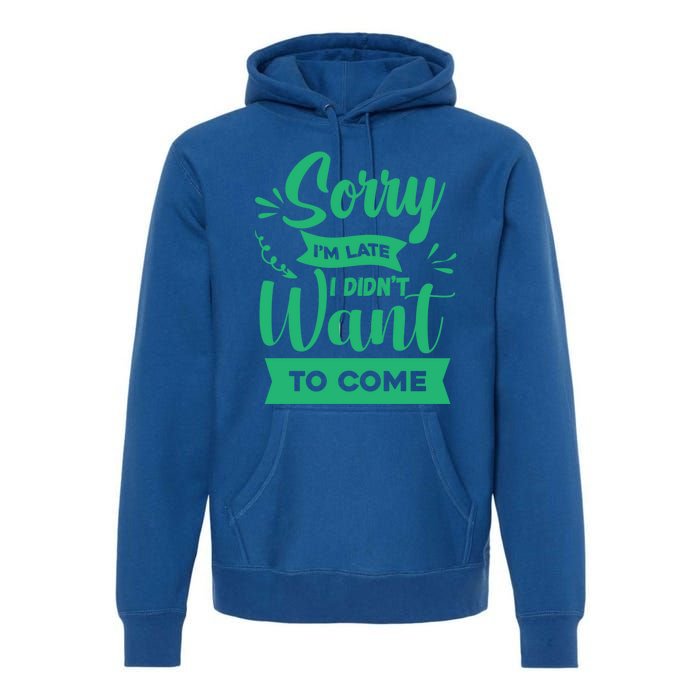 Sorry Im Late I Didnt Want To Come Sarcastic Great Gift Premium Hoodie