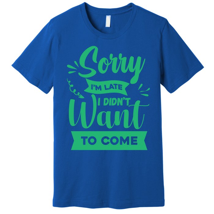 Sorry Im Late I Didnt Want To Come Sarcastic Great Gift Premium T-Shirt