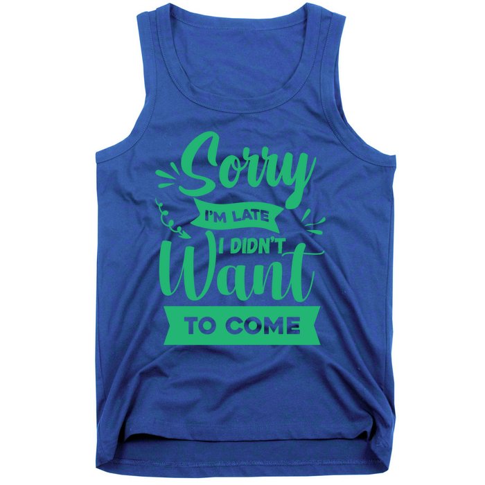 Sorry Im Late I Didnt Want To Come Sarcastic Great Gift Tank Top