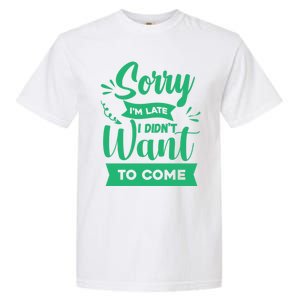 Sorry Im Late I Didnt Want To Come Sarcastic Great Gift Garment-Dyed Heavyweight T-Shirt