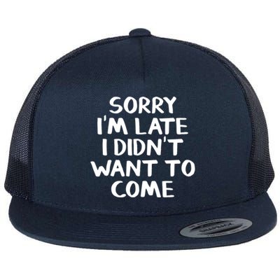 Sorry I'm Late I Didn't Want To Come Gift Flat Bill Trucker Hat