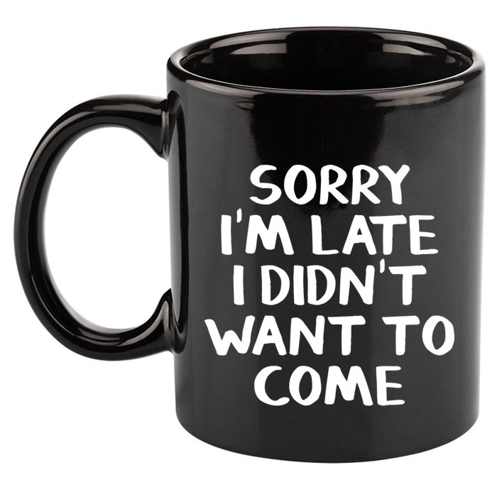 Sorry I'm Late I Didn't Want To Come Gift 11oz C Handle Ceramic Mug