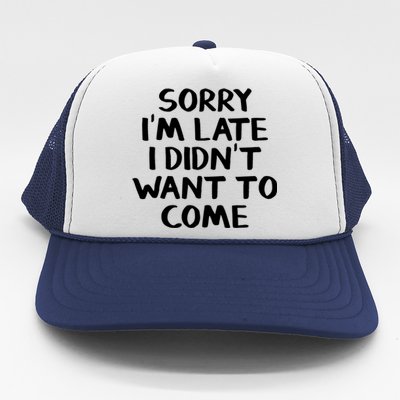 Sorry I'm Late I Didn't Want To Come Gift Trucker Hat