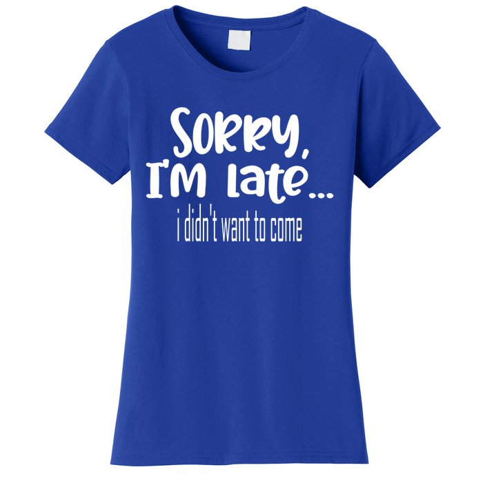 Sorry I'm Late I Didn't Want To Come Great Gift Women's T-Shirt