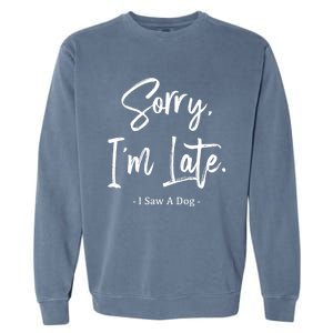 Sorry I'm Late I Saw A Dog Great Gift Funny Dog Gift Garment-Dyed Sweatshirt