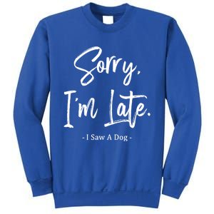 Sorry I'm Late I Saw A Dog Great Gift Funny Dog Gift Sweatshirt