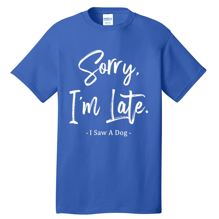 Sorry I'm Late I Saw A Dog Great Gift Funny Dog Gift Tall T-Shirt