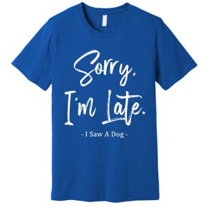 Sorry I'm Late I Saw A Dog Great Gift Funny Dog Gift Premium T-Shirt