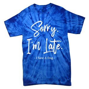 Sorry I'm Late I Saw A Dog Great Gift Funny Dog Gift Tie-Dye T-Shirt