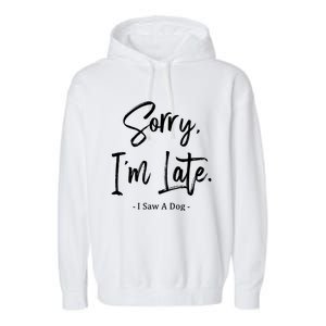 Sorry I'm Late I Saw A Dog Great Gift Funny Dog Gift Garment-Dyed Fleece Hoodie