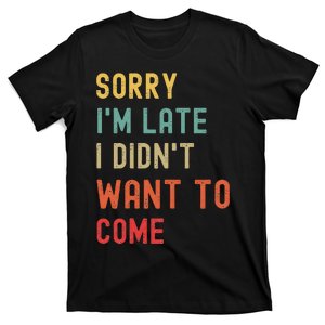 Sorry I'm Late I Didn't Want To Come T-Shirt