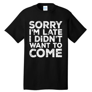 Sorry I'm Late I Didn't Want To Come Hoodie Funny Gift Tall T-Shirt