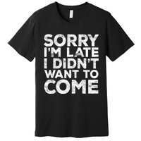 Sorry I'm Late I Didn't Want To Come Hoodie Funny Gift Premium T-Shirt