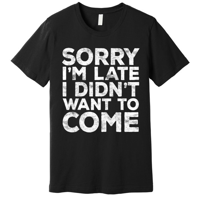 Sorry I'm Late I Didn't Want To Come Hoodie Funny Gift Premium T-Shirt