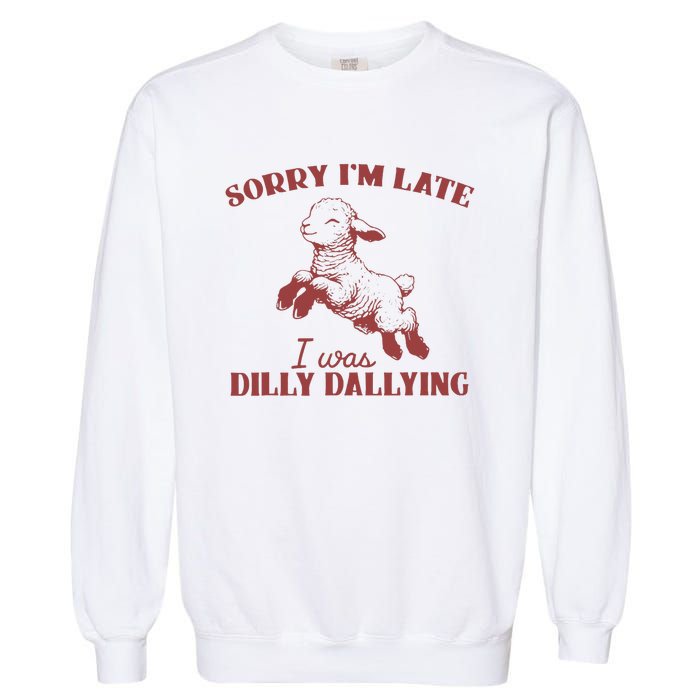 Sorry IM Late I Was Dilly Dallying Garment-Dyed Sweatshirt