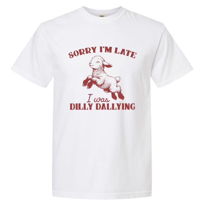 Sorry IM Late I Was Dilly Dallying Garment-Dyed Heavyweight T-Shirt