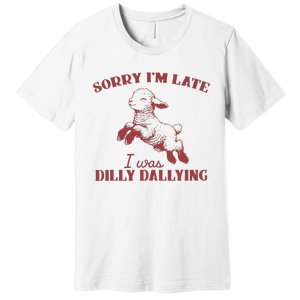 Sorry IM Late I Was Dilly Dallying Premium T-Shirt