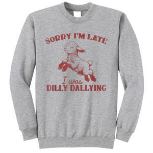 Sorry IM Late I Was Dilly Dallying Tall Sweatshirt