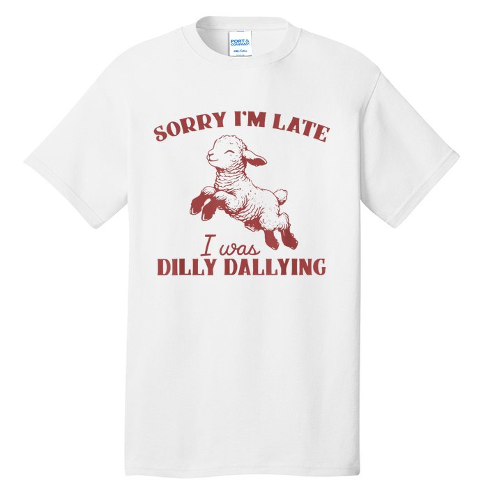 Sorry IM Late I Was Dilly Dallying Tall T-Shirt