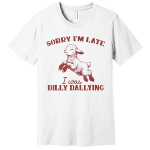 Sorry IM Late I Was Dilly Dallying Premium T-Shirt