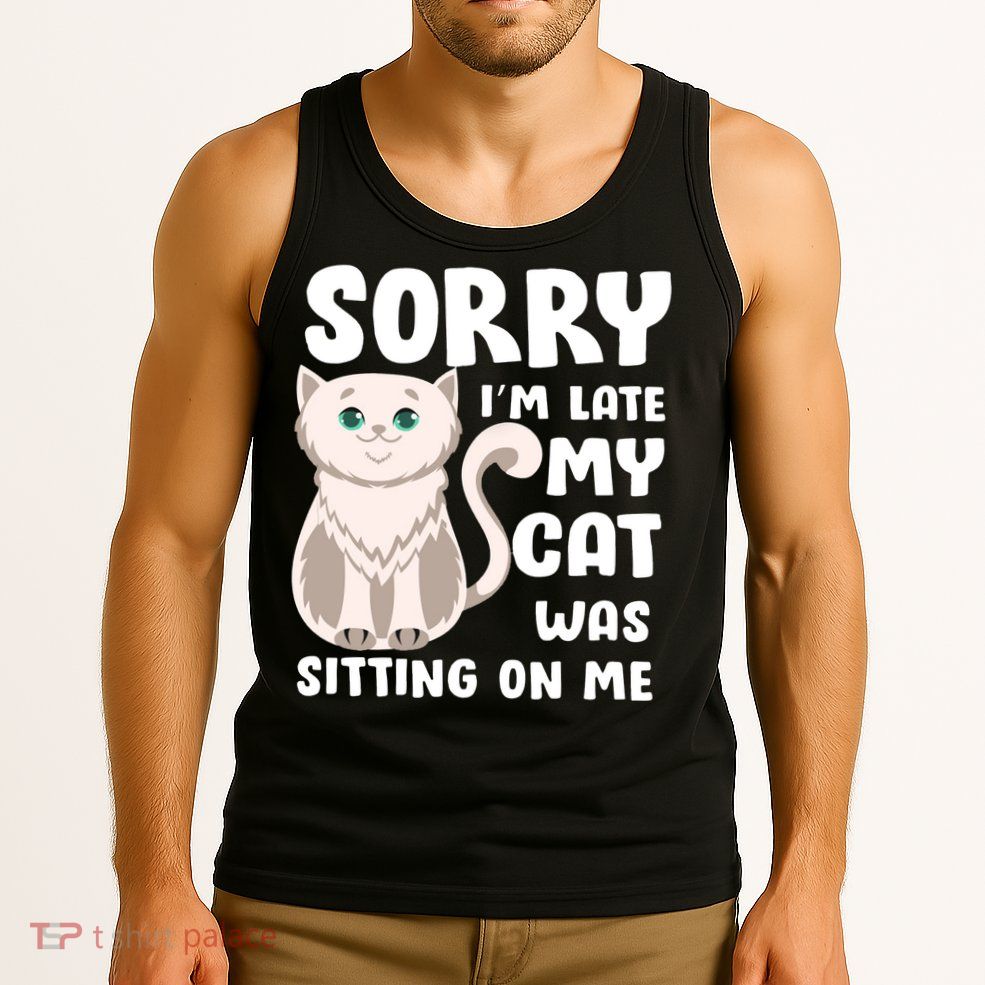 Sorry I'm Late My Cat Was Sitting On Me Tank Top