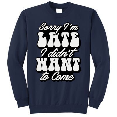 Sorry IM Late I DidnT Want To Come Sarcastic Tall Sweatshirt