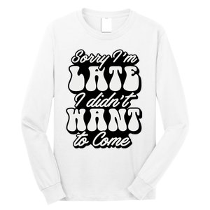 Sorry IM Late I DidnT Want To Come Sarcastic Long Sleeve Shirt