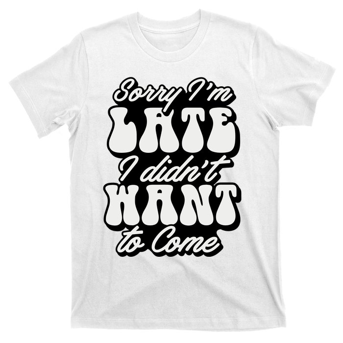 Sorry IM Late I DidnT Want To Come Sarcastic T-Shirt