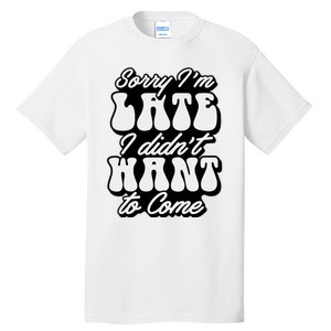 Sorry IM Late I DidnT Want To Come Sarcastic Tall T-Shirt