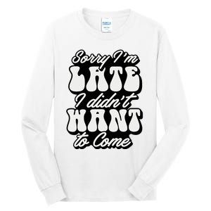 Sorry IM Late I DidnT Want To Come Sarcastic Tall Long Sleeve T-Shirt