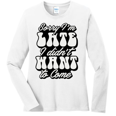 Sorry IM Late I DidnT Want To Come Sarcastic Ladies Long Sleeve Shirt