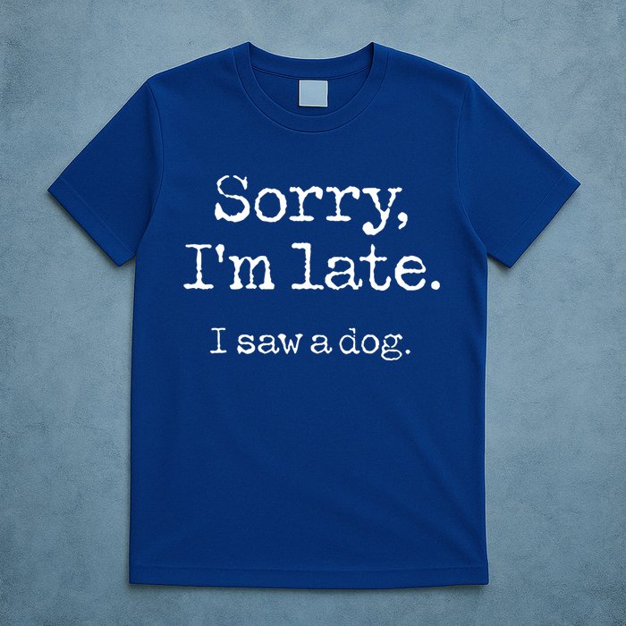 Sorry Im Late I Saw A Dog Cute Funny Puppy Pet Owner T-Shirt
