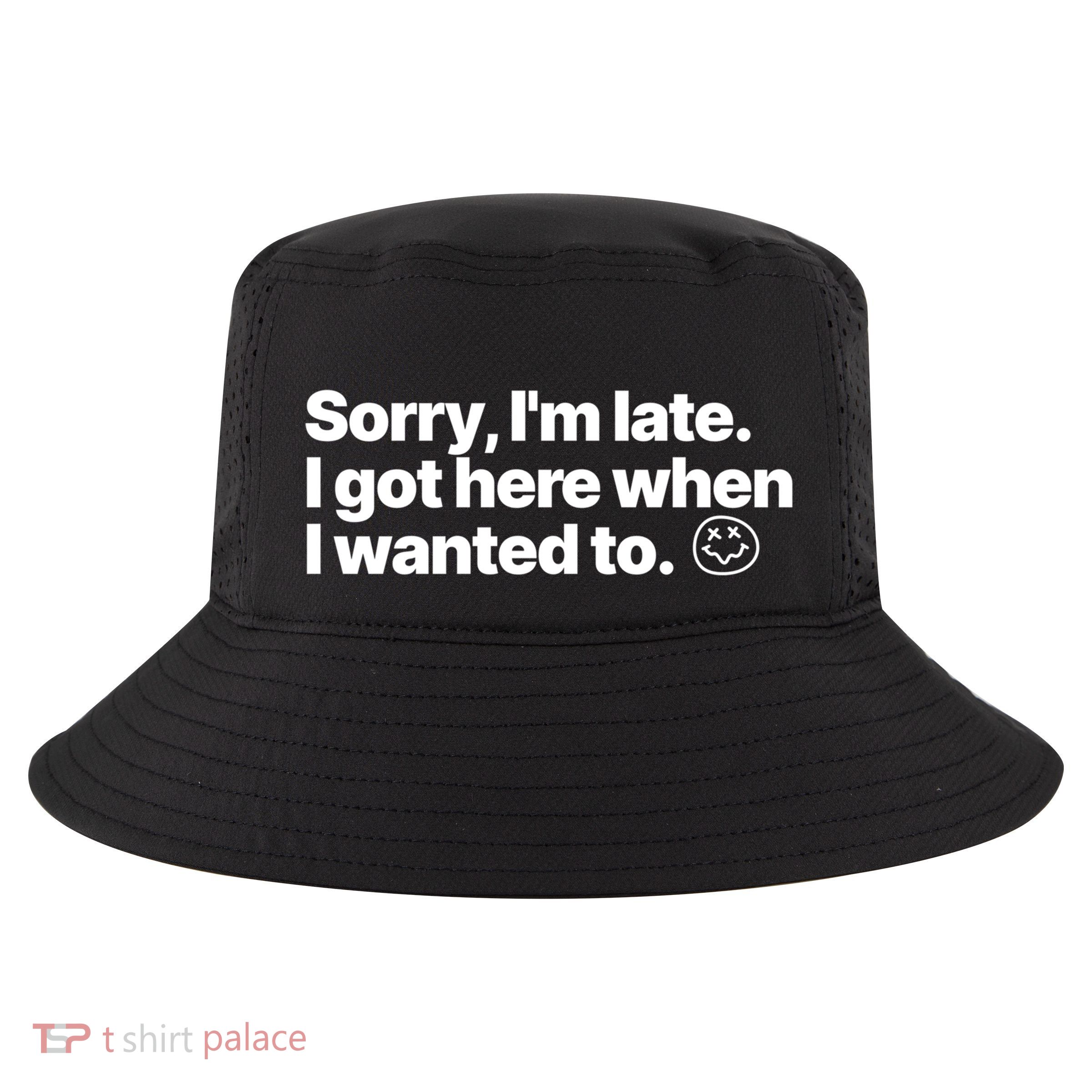 Sorry IM Late I Got Here When I Wanted To Funny Sarcastic Gift Cool Comfort Performance Bucket Hat