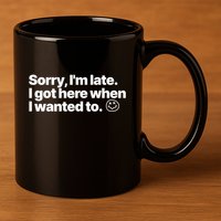Sorry IM Late I Got Here When I Wanted To Funny Sarcastic Gift 11oz C Handle Ceramic Mug