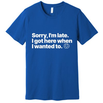 Sorry IM Late I Got Here When I Wanted To Funny Sarcastic Gift Premium T-Shirt