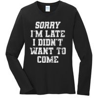 Sorry I'm Late I Didn't Want To Come Funny Ladies Long Sleeve Shirt