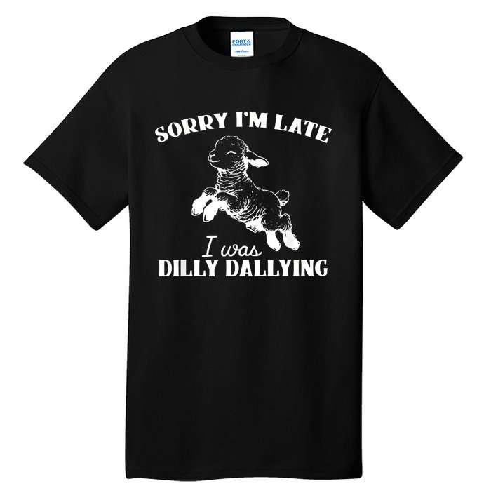 Sorry IM Late I Was Dilly Dallying Tall T-Shirt