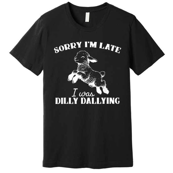 Sorry IM Late I Was Dilly Dallying Premium T-Shirt