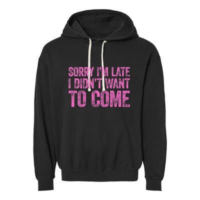 Sorry Im Late I Didnt Want To Come Garment-Dyed Fleece Hoodie