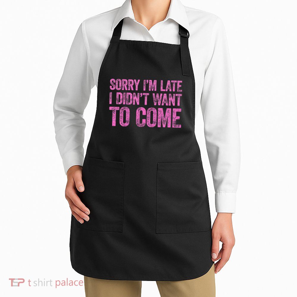 Sorry Im Late I Didnt Want To Come Apron