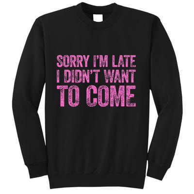 Sorry Im Late I Didnt Want To Come Sweatshirt